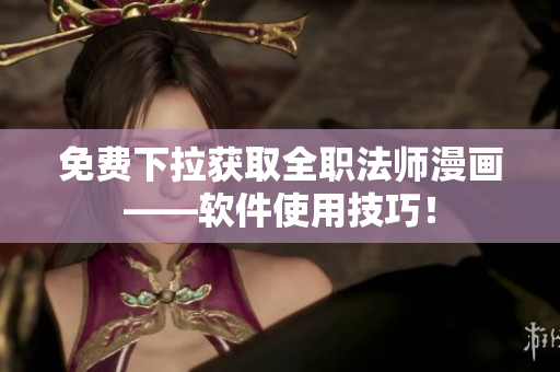 免费下拉获取全职法师漫画——软件使用技巧！