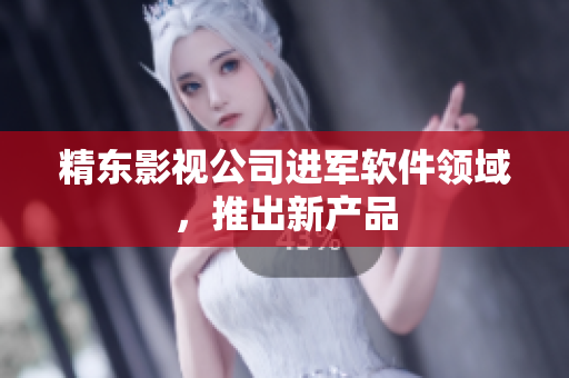精东影视公司进军软件领域，推出新产品