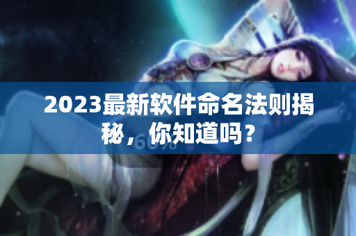 2023最新软件命名法则揭秘，你知道吗？