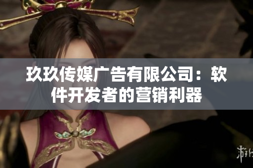 玖玖传媒广告有限公司：软件开发者的营销利器