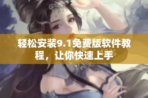 轻松安装9.1免费版软件教程，让你快速上手