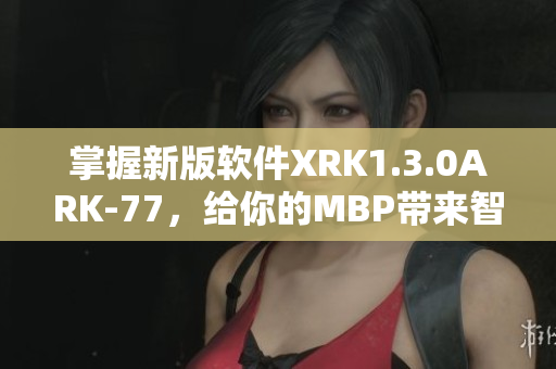 掌握新版软件XRK1.3.0ARK-77，给你的MBP带来智脑升级