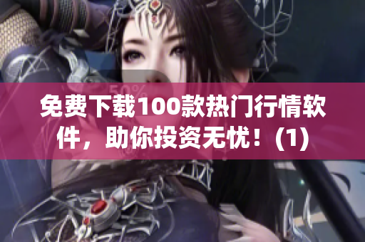 免费下载100款热门行情软件，助你投资无忧！(1)