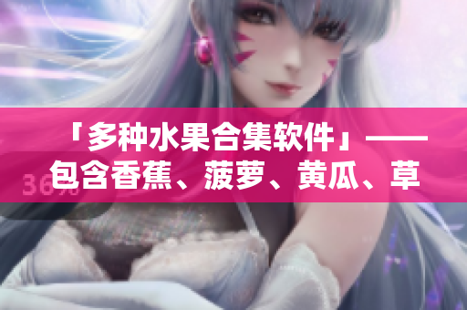 「多种水果合集软件」——包含香蕉、菠萝、黄瓜、草莓、樱桃、榴莲