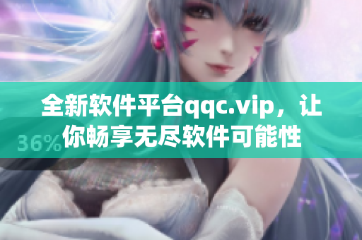 全新软件平台qqc.vip，让你畅享无尽软件可能性