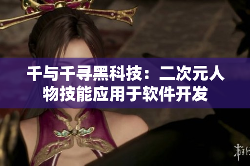 千与千寻黑科技：二次元人物技能应用于软件开发