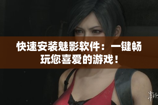 快速安装魅影软件：一键畅玩您喜爱的游戏！
