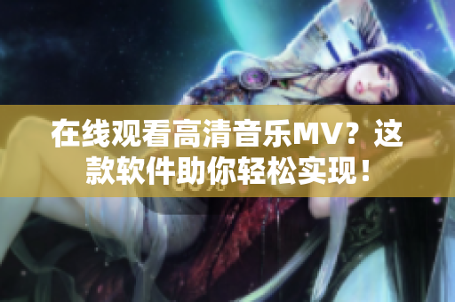 在线观看高清音乐MV？这款软件助你轻松实现！