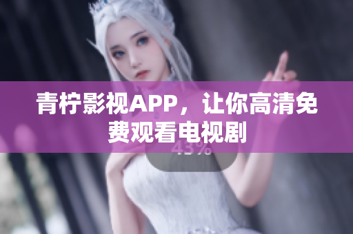 青柠影视APP，让你高清免费观看电视剧