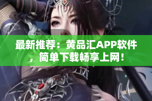 最新推荐：黄品汇APP软件，简单下载畅享上网！