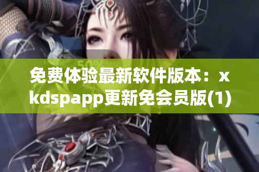 免费体验最新软件版本：xkdspapp更新免会员版(1)