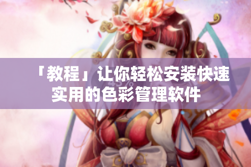 「教程」让你轻松安装快速实用的色彩管理软件