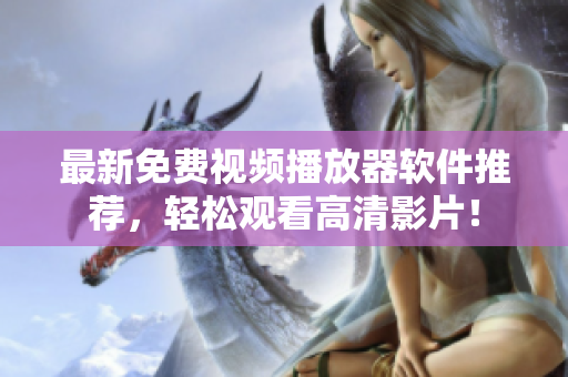 最新免费视频播放器软件推荐，轻松观看高清影片！
