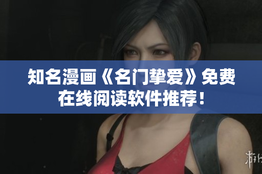 知名漫画《名门挚爱》免费在线阅读软件推荐！