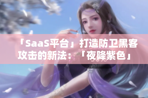 「SaaS平台」打造防卫黑客攻击的新法：「夜降紫色」