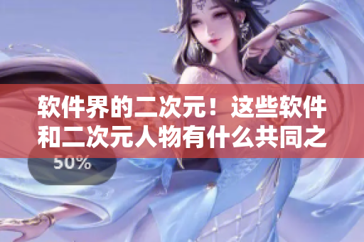 软件界的二次元！这些软件和二次元人物有什么共同之处？