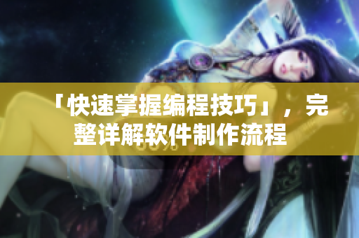 「快速掌握编程技巧」，完整详解软件制作流程