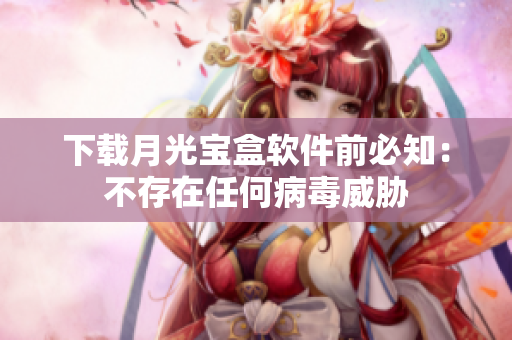 下载月光宝盒软件前必知：不存在任何病毒威胁