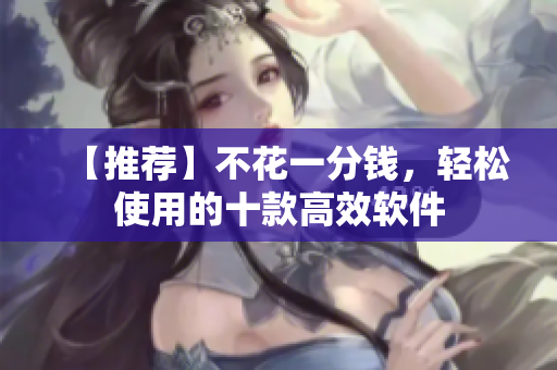 【推荐】不花一分钱，轻松使用的十款高效软件