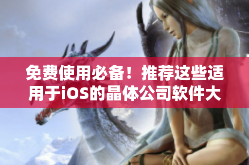 免费使用必备！推荐这些适用于iOS的晶体公司软件大全