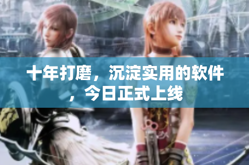 十年打磨，沉淀实用的软件，今日正式上线