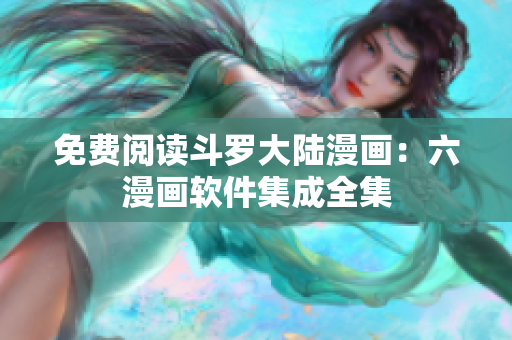 免费阅读斗罗大陆漫画：六漫画软件集成全集