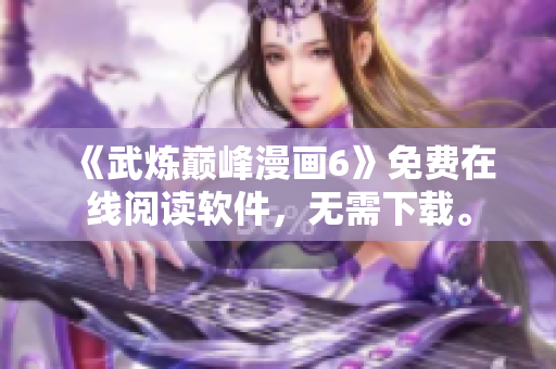 《武炼巅峰漫画6》免费在线阅读软件，无需下载。
