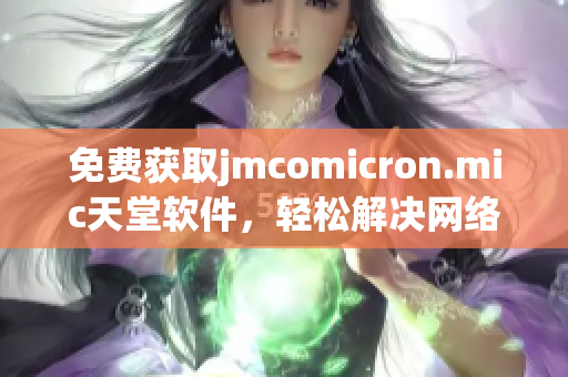 免费获取jmcomicron.mic天堂软件，轻松解决网络阅读问题