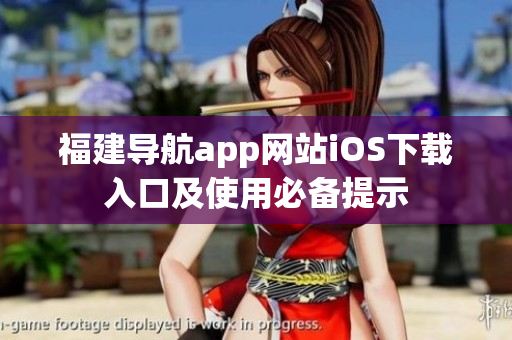 福建导航app网站iOS下载入口及使用必备提示
