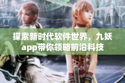 探索新时代软件世界，九妖app带你领略前沿科技