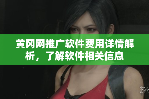 黄冈网推广软件费用详情解析，了解软件相关信息