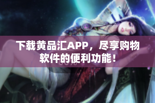 下载黄品汇APP，尽享购物软件的便利功能！
