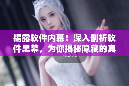 揭露软件内幕！深入剖析软件黑幕，为你揭秘隐藏的真相