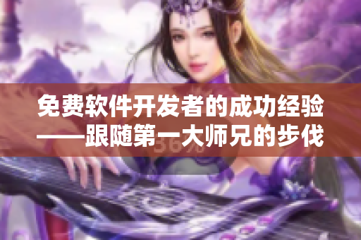 免费软件开发者的成功经验——跟随第一大师兄的步伐