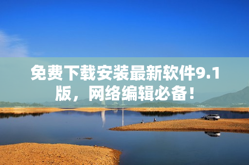 免费下载安装最新软件9.1版，网络编辑必备！