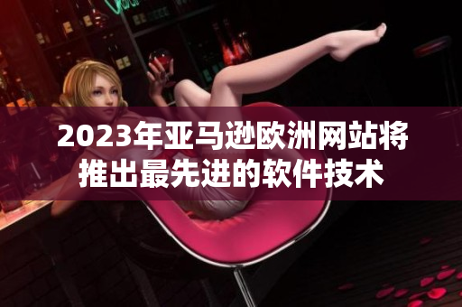 2023年亚马逊欧洲网站将推出最先进的软件技术