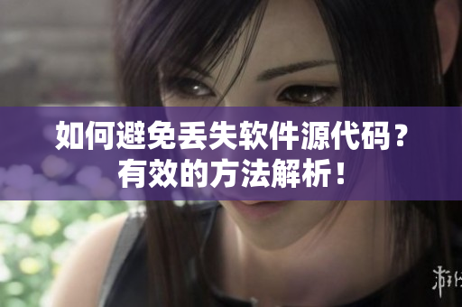 如何避免丢失软件源代码？有效的方法解析！