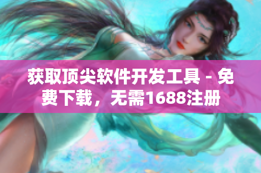 获取顶尖软件开发工具 - 免费下载，无需1688注册