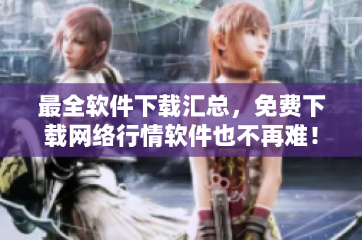 最全软件下载汇总，免费下载网络行情软件也不再难！