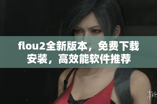 flou2全新版本，免费下载安装，高效能软件推荐