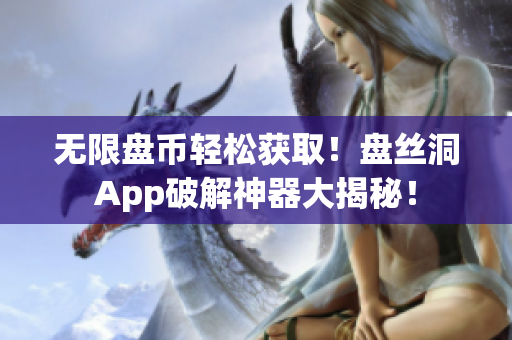 无限盘币轻松获取！盘丝洞App破解神器大揭秘！
