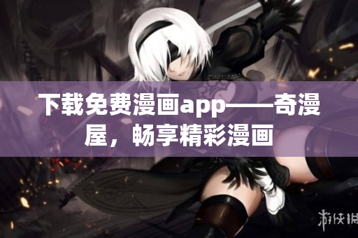 下载免费漫画app——奇漫屋，畅享精彩漫画