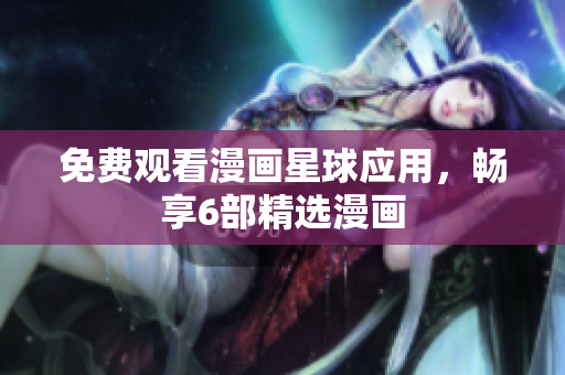 免费观看漫画星球应用，畅享6部精选漫画