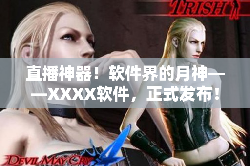 直播神器！软件界的月神——XXXX软件，正式发布！