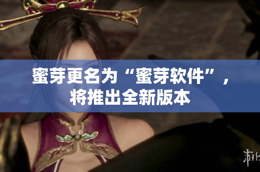 蜜芽更名为“蜜芽软件”，将推出全新版本
