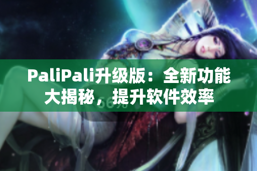 PaliPali升级版：全新功能大揭秘，提升软件效率