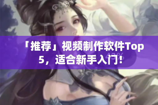 「推荐」视频制作软件Top 5，适合新手入门！