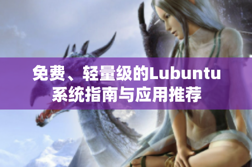 免费、轻量级的Lubuntu系统指南与应用推荐