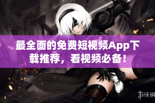 最全面的免费短视频App下载推荐，看视频必备！