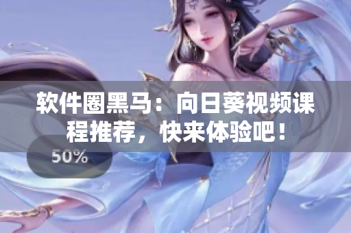 软件圈黑马：向日葵视频课程推荐，快来体验吧！